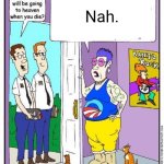 Do you think you will go to heaven when you die? | Nah. | image tagged in do you think you will go to heaven when you die | made w/ Imgflip meme maker