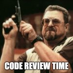CODE REVIEW TIME | CODE REVIEW TIME | image tagged in memes,am i the only one around here,review,code | made w/ Imgflip meme maker