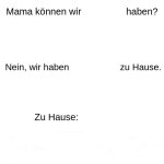 mama können wir haben?