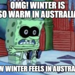 cold | OMG! WINTER IS SO WARM IN AUSTRALIA; HOW WINTER FEELS IN AUSTRALIA: | image tagged in spongebob cold,funny,funny memes | made w/ Imgflip meme maker