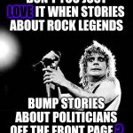 The Entire World Mourns Ozzy's Passing | DON'T YOU JUST LOVE IT WHEN STORIES ABOUT ROCK LEGENDS; LOVE; BUMP STORIES ABOUT POLITICIANS
OFF THE FRONT PAGE ? ? | image tagged in grief,heavy metal,ozzy osbourne,memes,rock and roll heaven,see you on the other side | made w/ Imgflip meme maker