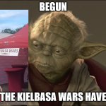 Yoda Begun The Clone War Has | BEGUN; THE KIELBASA WARS HAVE | image tagged in yoda begun the clone war has | made w/ Imgflip meme maker