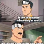 i just started watching invincible lol | Me:; So how do I get used to becoming an adult? Life:; That's the neat thing, you don't | image tagged in that's the neat part you don't,invincible,memes,relatable,funny | made w/ Imgflip meme maker