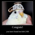 Congrats! | you have found tea birb 2/69 | image tagged in funny,demotivationals | made w/ Imgflip demotivational maker
