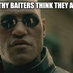 Matrix Morpheus | SYMPATHY BAITERS THINK THEY ARE TUFF | image tagged in memes,matrix morpheus | made w/ Imgflip meme maker
