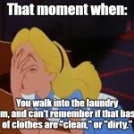 Many of us have been there... | That moment when:; You walk into the laundry room, and can't remember if that basket of clothes are "clean," or "dirty." | image tagged in face palm,laundry,dirty laundry | made w/ Imgflip meme maker