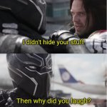 I swear ?✌? | I didn't hide your stuff; Then why did you laugh? | image tagged in bucky said he's not killing t'challa's father | made w/ Imgflip meme maker