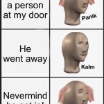 Panik Kalm Panik | There’s a person at my door; He went away; Nevermind he got in! | image tagged in memes,panik kalm panik | made w/ Imgflip meme maker