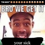 some player spamming sick emoji's and saying i'm sick so i made this meme | "I'M SICK""🤒🤒🤒🤒🤒🤒🤒🤕🤕🤕🤕🤕🤕; your sick | image tagged in bro we get it blank | made w/ Imgflip meme maker
