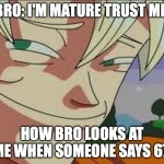 WE yes YOU and me have this one friend | BRO: I'M MATURE TRUST ME. HOW BRO LOOKS AT ME WHEN SOMEONE SAYS 67. | image tagged in goku,relatable | made w/ Imgflip meme maker