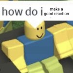 me when i see a comment i don't know how to respond to | make a good reaction | image tagged in how do i,comments,imgflip | made w/ Imgflip meme maker