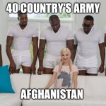 One girl five guys | 40 COUNTRY'S ARMY; AFGHANISTAN | image tagged in one girl five guys | made w/ Imgflip meme maker