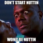 Nothing | DON’T START NUTTIN; WON’T BE NUTTIN | image tagged in bernie mac tough | made w/ Imgflip meme maker