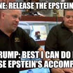 Pawn Stars Best I Can Do | EVERYONE: RELEASE THE EPSTEIN FILES!!! TRUMP: BEST I CAN DO IS RELEASE EPSTEIN'S ACCOMPLICE... | image tagged in pawn stars best i can do | made w/ Imgflip meme maker