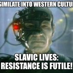 The Borg | ASSIMILATE INTO WESTERN CULTURE? SLAVIC LIVES: RESISTANCE IS FUTILE! | image tagged in the borg,slavic lives matter,black lives matter | made w/ Imgflip meme maker