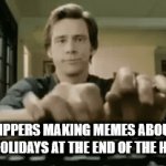 i see so many memes about end of holidays keep up the good work guys | IMGFLIPPERS MAKING MEMES ABOUT THE END OF HOLIDAYS AT THE END OF THE HOLIDAYS | image tagged in gifs,typing fast | made w/ Imgflip video-to-gif maker