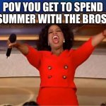 Summer with bros | POV YOU GET TO SPEND SUMMER WITH THE BROS: | image tagged in memes,oprah you get a | made w/ Imgflip meme maker