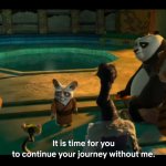It is time for you to continue your journey without me