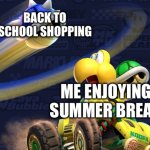 Only one month left… *sighs* | BACK TO SCHOOL SHOPPING; ME ENJOYING SUMMER BREAK | image tagged in targeted koopa,fun,funny,mario kart,school,memes | made w/ Imgflip meme maker