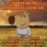 Ghobe’, Hom Ha’DIbaH. y’nt yalagochukof !!! | I looked up the definition of "Geek-ola"; According to the Webster's dictionary it is "anyone who knows the Klingon language and can speak it" | image tagged in chill guy,klingon,star trek,translation,geeks | made w/ Imgflip meme maker