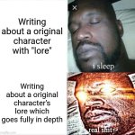 Sleeping Shaq Meme | Writing about a original character with "lore"; Writing about a original character's lore which goes fully in depth | image tagged in memes,sleeping shaq,lore,oc lore,original character | made w/ Imgflip meme maker