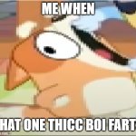 it do be true tho | ME WHEN; THAT ONE THICC BOI FARTS | image tagged in bingo shouting | made w/ Imgflip meme maker