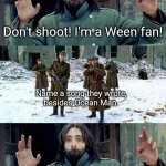 Ocean Man | Don't shoot! I'm a Ween fan! Name a song they wrote,
besides Ocean Man. Okay, shoot. | image tagged in no disparen/ dont shoot | made w/ Imgflip meme maker