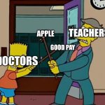 ATTAAAAAAAAAASCK!!!!!!! | TEACHERS; APPLE; GOOD PAY; DOCTORS | image tagged in principal skinner vs bart simpson,teacher,vs,doctor,the simpsons,lol so funny | made w/ Imgflip meme maker