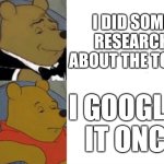 E | I DID SOME RESEARCH ABOUT THE TOPIC; I GOOGLED IT ONCE | image tagged in tuxedo winnie the pooh reversed,tuxedo winnie the pooh,winnie the pooh,google,research,lol so funny | made w/ Imgflip meme maker
