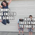 back to school | MOMS BEING EXCITED FOR SCHOOL; KIDS THAT TRIED TO FAKE SICK TO EVADE SCHOOL | image tagged in back to school | made w/ Imgflip meme maker