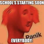 SUPER PANIK | “SCHOOL’S STARTING SOON”; EVERYBODY: | image tagged in super panik | made w/ Imgflip meme maker