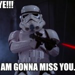stormtrooper shot | BYE!!! (I AM GONNA MISS YOU...) | image tagged in stormtrooper shot | made w/ Imgflip meme maker