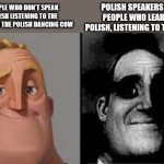 if you know, you know... | POLISH SPEAKERS AND PEOPLE WHO LEARNED POLISH, LISTENING TO THE SONG; PEOPLE WHO DON'T SPEAK POLISH LISTENING TO THE SONG FOR THE POLISH DANCING COW | image tagged in for those who dont know,disturbing | made w/ Imgflip meme maker
