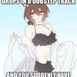 Agnes Tachyon the hot anime women | WHEN THE BEAT DROPS IN A DUBSTEP TRACK; AND YOU SUDDENLY HAVE THE URGE TO BREAK PHYSICS | image tagged in agnes tachyon the hot anime women | made w/ Imgflip meme maker