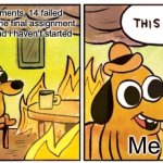 This Is Fine Meme | 7 missed assignments, 14 failed presentations and the final assignment is due tomorrow and i haven’t started; Me | image tagged in memes,this is fine | made w/ Imgflip meme maker
