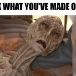 Look what you've made of me! (tired after x meme) | LOOK WHAT YOU'VE MADE OF ME! | image tagged in cocoon alien,goon,drained,tired,alien,mummy | made w/ Imgflip meme maker