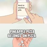 Hard To Swallow Pills | PINEAPPLE PIZZA BELONGS  ON PIZZA | image tagged in memes,hard to swallow pills | made w/ Imgflip meme maker