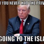 He never made it to Epstein island | WHEN YOU NEVER HAD THE PRIVILEGE; OF GOING TO THE ISLAND | image tagged in donald trump,jeffrey epstein,pedophile,epstein | made w/ Imgflip meme maker