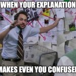 Charlie Conspiracy (Always Sunny in Philidelphia) | WHEN YOUR EXPLANATION; MAKES EVEN YOU CONFUSED | image tagged in charlie conspiracy always sunny in philidelphia | made w/ Imgflip meme maker