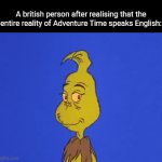 Woah, they conquered an entire sub-creation!? I mean, they were the ones who created the sub-creation idea through Tolkien. | A british person after realising that the entire reality of Adventure Time speaks English: | image tagged in adventure time,british,english,plothole | made w/ Imgflip video-to-gif maker