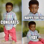 congrats happy for you nice | HAPPY FOR YOU; CONGRATS; YAY | image tagged in congrats happy for you nice | made w/ Imgflip meme maker