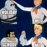 Holiday | HOLIDAY; ME; ME; SCHOOL | image tagged in scooby doo mask reveal | made w/ Imgflip meme maker