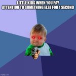 Success Kid | LITTLE KIDS WHEN YOU PAY ATTENTION TO SOMETHING ELSE FOR 1 SECOND | image tagged in memes,success kid,red eyes,pointing gun | made w/ Imgflip meme maker