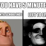 Teacher's Copy | YOU HAVE 5 MINUTES; LEFT UNTIL SCHOOL ENDS; LEFT TO LIVE | image tagged in teacher's copy | made w/ Imgflip meme maker