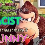If you’re going to be racist then at least make it funny