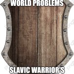 wooden shield | MODERN WORLD PROBLEMS; SLAVIC WARRIOR'S WOODEN SHIELD | image tagged in wooden shield,slavic warrior,slavic lives matter | made w/ Imgflip meme maker