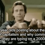 Not very dark but idk where else to post this | 15 year olds posting about the horrors of capitalism and why communism is better (they are typing on a 2000$ pc) | image tagged in gifs,tag | made w/ Imgflip video-to-gif maker