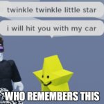 this was popular back in da day | WHO REMEMBERS THIS | image tagged in twinkle twinkle little star i will hit you with my car | made w/ Imgflip meme maker