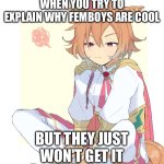 Dude is just dragging it now without text | WHEN YOU TRY TO EXPLAIN WHY FEMBOYS ARE COOL; BUT THEY JUST WON'T GET IT | image tagged in dude is just dragging it now without text | made w/ Imgflip meme maker