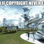World if Copyright never existed | WORLD IF COPYRIGHT NEVER EXISTED | image tagged in the future world if | made w/ Imgflip meme maker